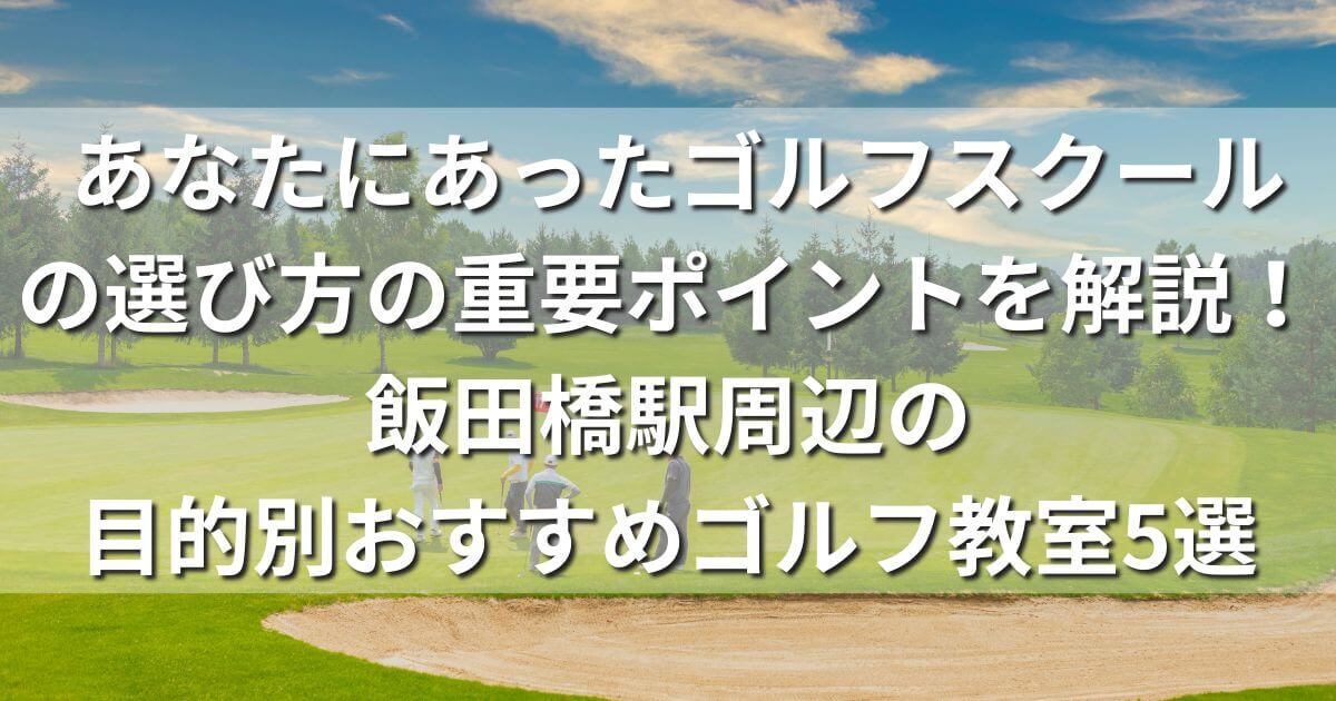 ゴルフスクール,飯田橋,選び方,ライザップゴルフ　飯田橋店,ステップゴルフプラス　飯田橋店,ZEN　GOLF RANGE　神楽坂店（ゼン・ゴルフレンジ）,神楽坂カントリークラブ,EGAiゴルフスタジオ神楽坂店